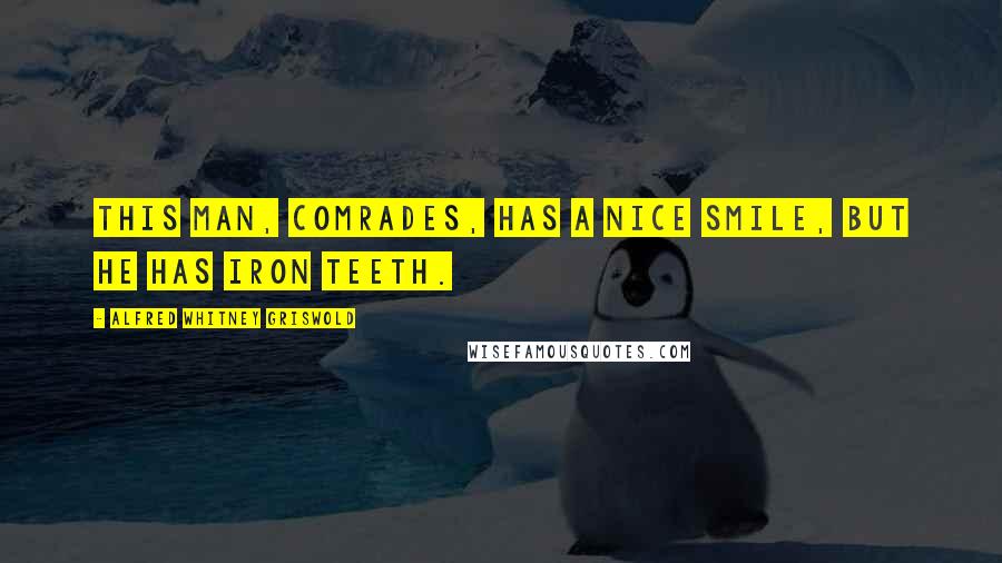 Alfred Whitney Griswold Quotes: This man, Comrades, has a nice smile, but he has iron teeth.
