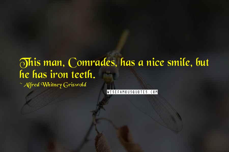 Alfred Whitney Griswold Quotes: This man, Comrades, has a nice smile, but he has iron teeth.