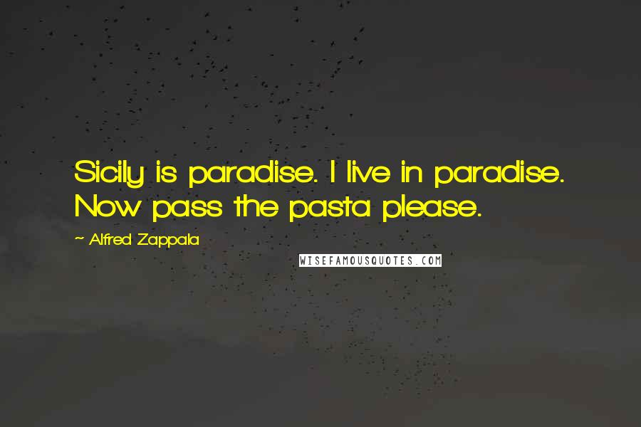 Alfred Zappala Quotes: Sicily is paradise. I live in paradise. Now pass the pasta please.