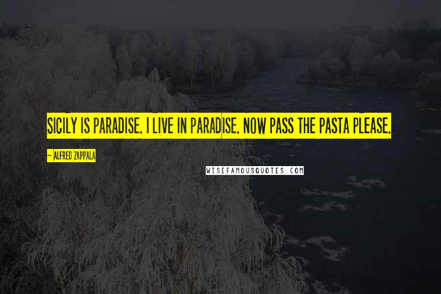 Alfred Zappala Quotes: Sicily is paradise. I live in paradise. Now pass the pasta please.