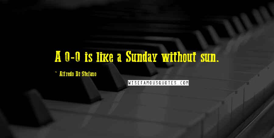 Alfredo Di Stefano Quotes: A 0-0 is like a Sunday without sun.