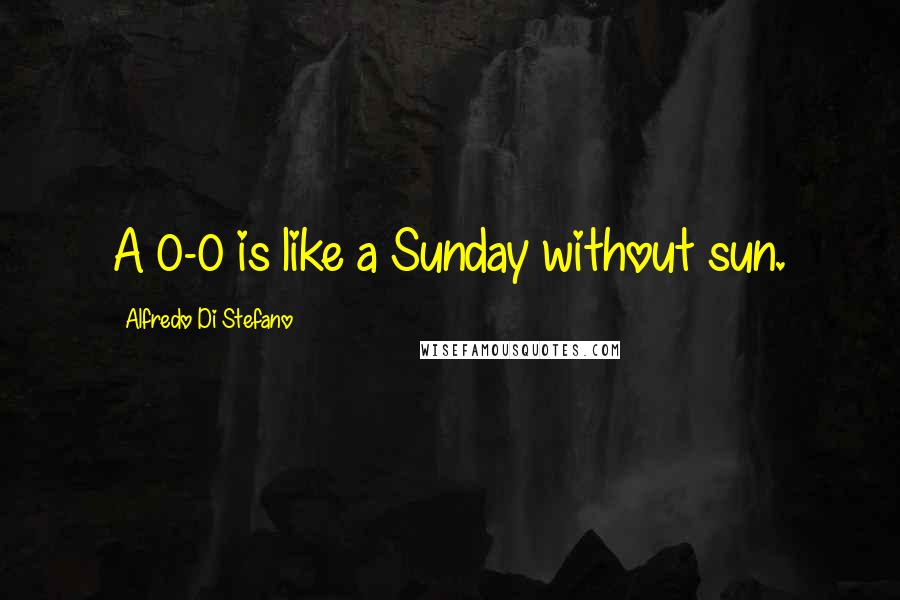 Alfredo Di Stefano Quotes: A 0-0 is like a Sunday without sun.