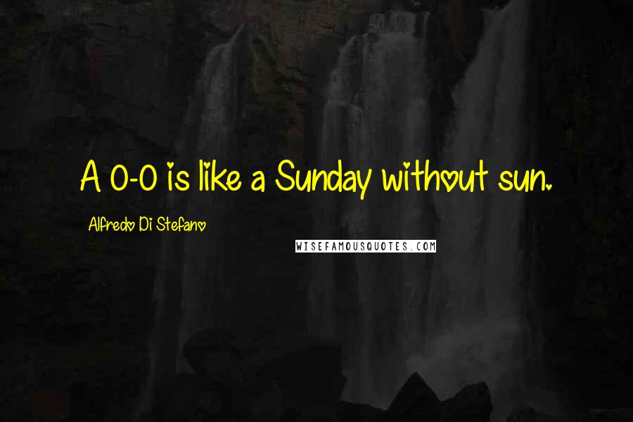 Alfredo Di Stefano Quotes: A 0-0 is like a Sunday without sun.