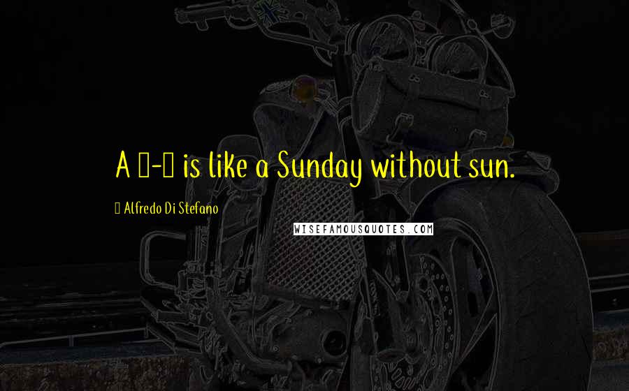 Alfredo Di Stefano Quotes: A 0-0 is like a Sunday without sun.