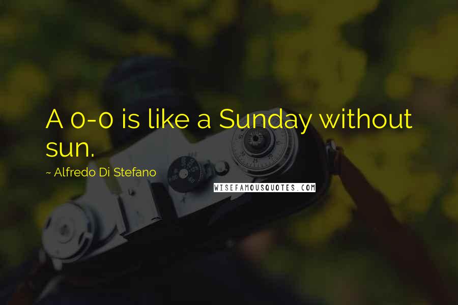 Alfredo Di Stefano Quotes: A 0-0 is like a Sunday without sun.