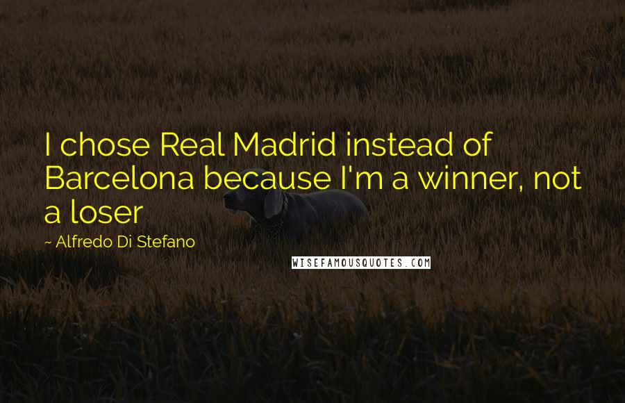 Alfredo Di Stefano Quotes: I chose Real Madrid instead of Barcelona because I'm a winner, not a loser