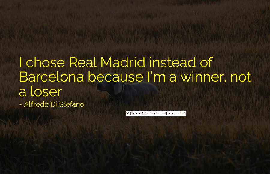 Alfredo Di Stefano Quotes: I chose Real Madrid instead of Barcelona because I'm a winner, not a loser