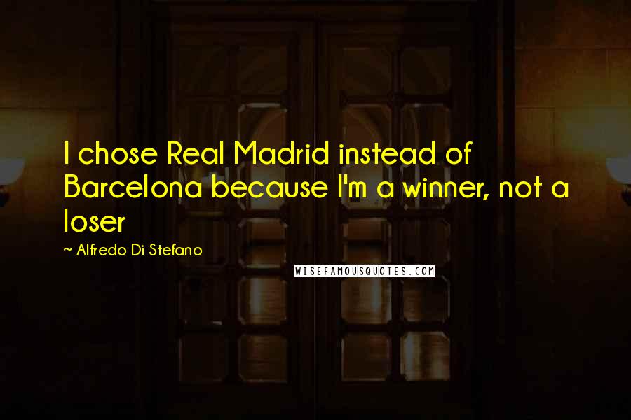 Alfredo Di Stefano Quotes: I chose Real Madrid instead of Barcelona because I'm a winner, not a loser