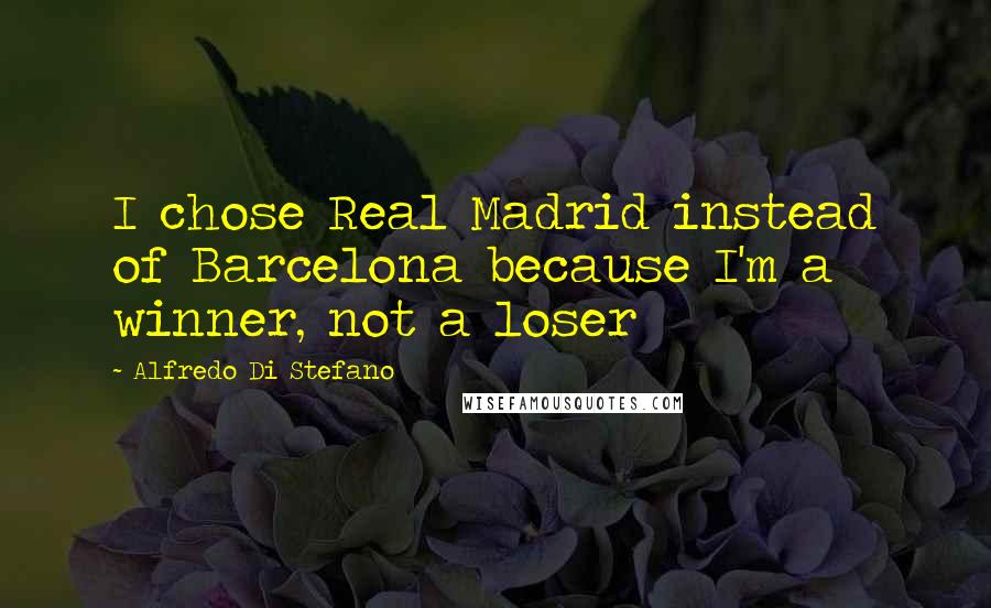Alfredo Di Stefano Quotes: I chose Real Madrid instead of Barcelona because I'm a winner, not a loser