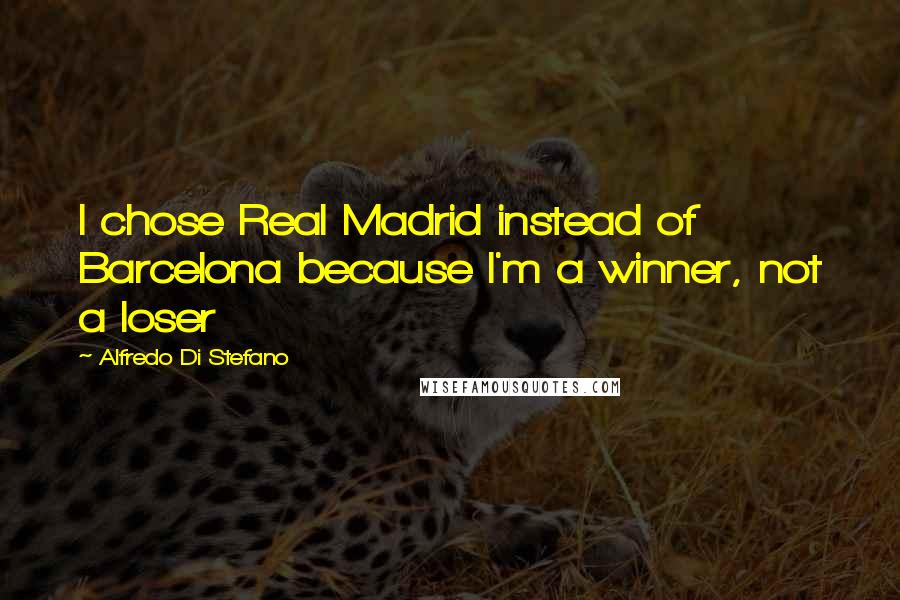 Alfredo Di Stefano Quotes: I chose Real Madrid instead of Barcelona because I'm a winner, not a loser