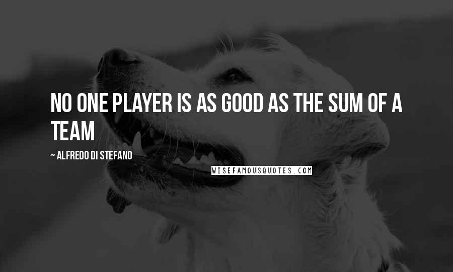 Alfredo Di Stefano Quotes: No one player is as good as the sum of a team