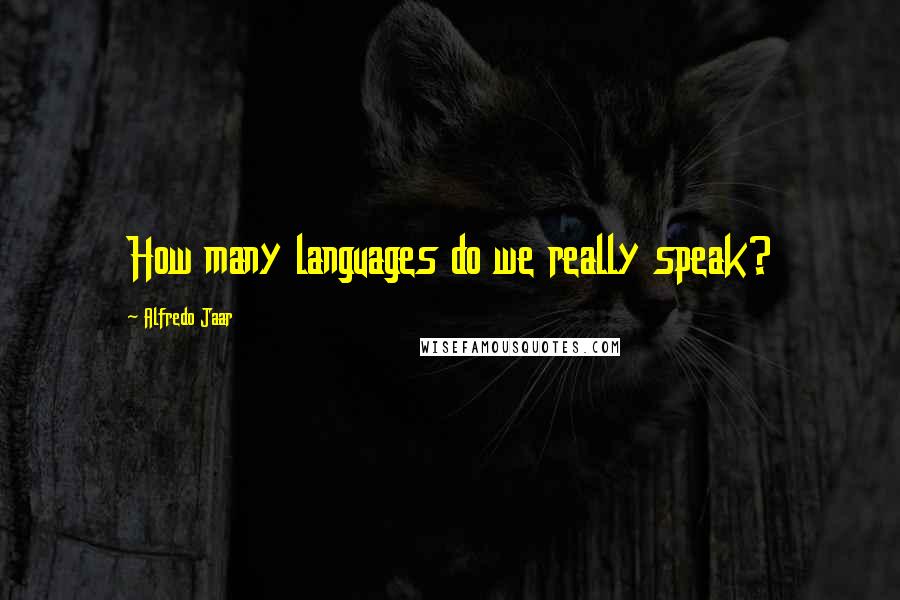 Alfredo Jaar Quotes: How many languages do we really speak?