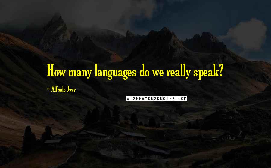 Alfredo Jaar Quotes: How many languages do we really speak?