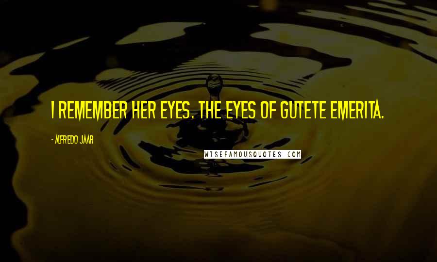 Alfredo Jaar Quotes: I remember her eyes. The eyes of Gutete Emerita.