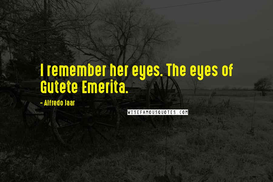 Alfredo Jaar Quotes: I remember her eyes. The eyes of Gutete Emerita.