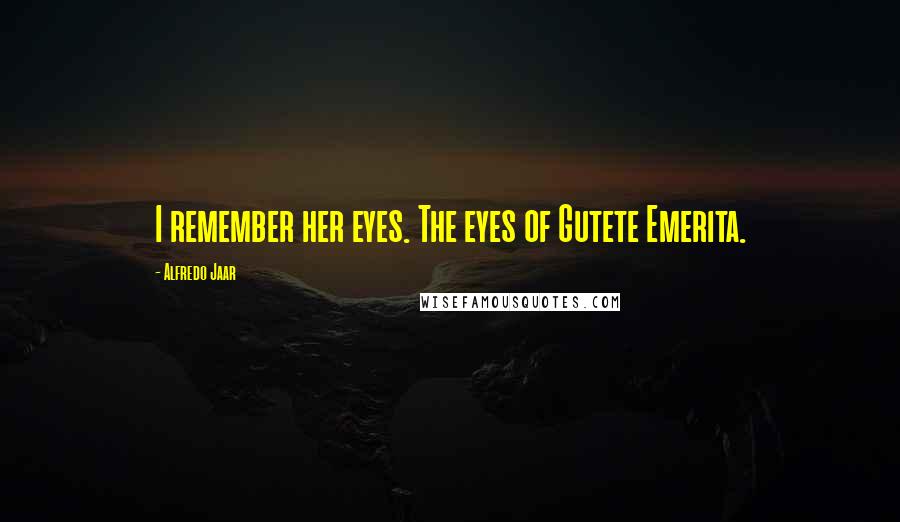 Alfredo Jaar Quotes: I remember her eyes. The eyes of Gutete Emerita.