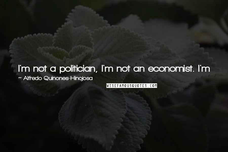 Alfredo Quinones-Hinojosa Quotes: I'm not a politician, I'm not an economist. I'm just a simple Brian surgeon and a scientist who's trying to do my best every day.