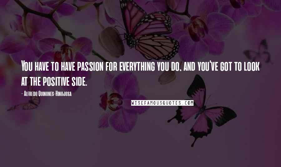 Alfredo Quinones-Hinojosa Quotes: You have to have passion for everything you do, and you've got to look at the positive side.