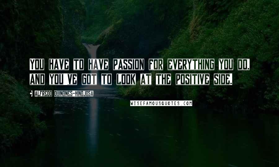 Alfredo Quinones-Hinojosa Quotes: You have to have passion for everything you do, and you've got to look at the positive side.