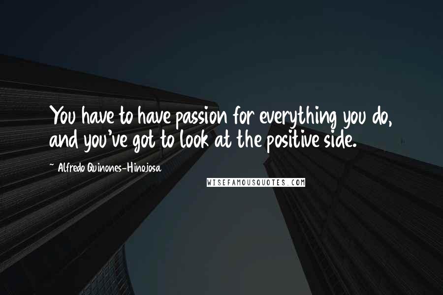 Alfredo Quinones-Hinojosa Quotes: You have to have passion for everything you do, and you've got to look at the positive side.