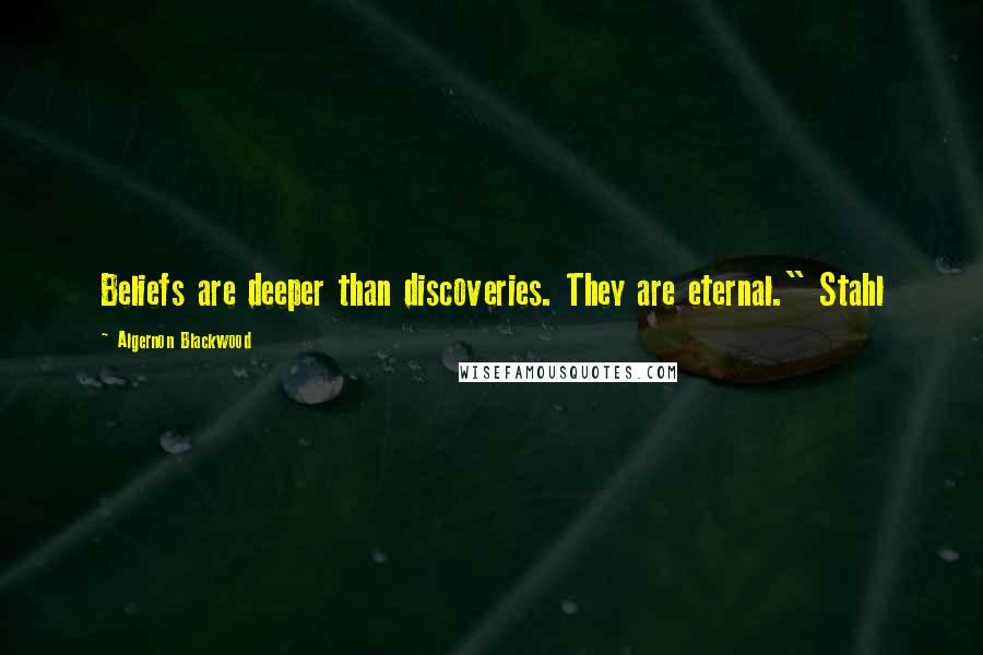Algernon Blackwood Quotes: Beliefs are deeper than discoveries. They are eternal." Stahl