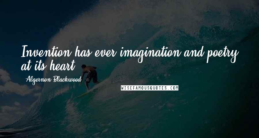 Algernon Blackwood Quotes: Invention has ever imagination and poetry at its heart.
