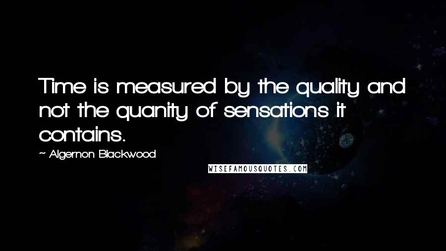 Algernon Blackwood Quotes: Time is measured by the quality and not the quanity of sensations it contains.