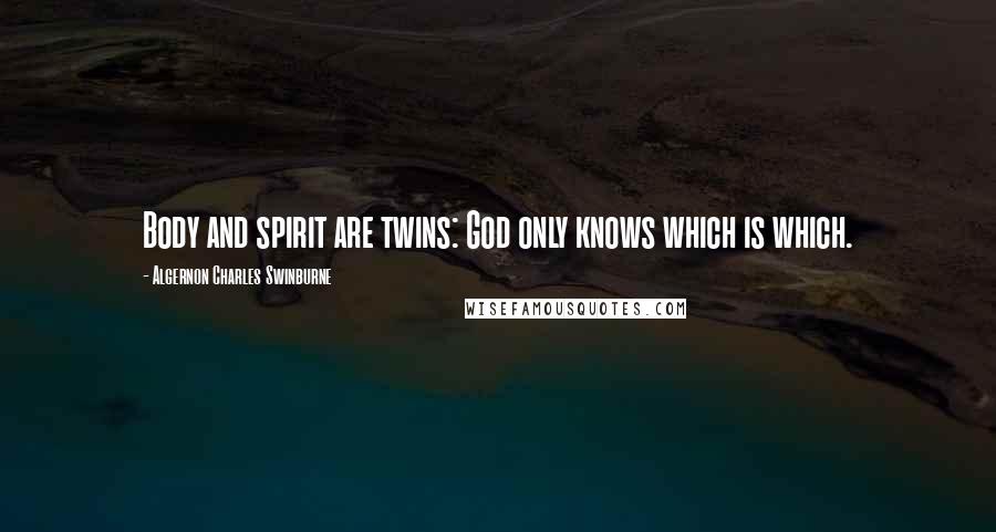 Algernon Charles Swinburne Quotes: Body and spirit are twins: God only knows which is which.