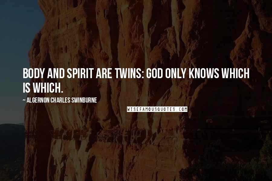 Algernon Charles Swinburne Quotes: Body and spirit are twins: God only knows which is which.