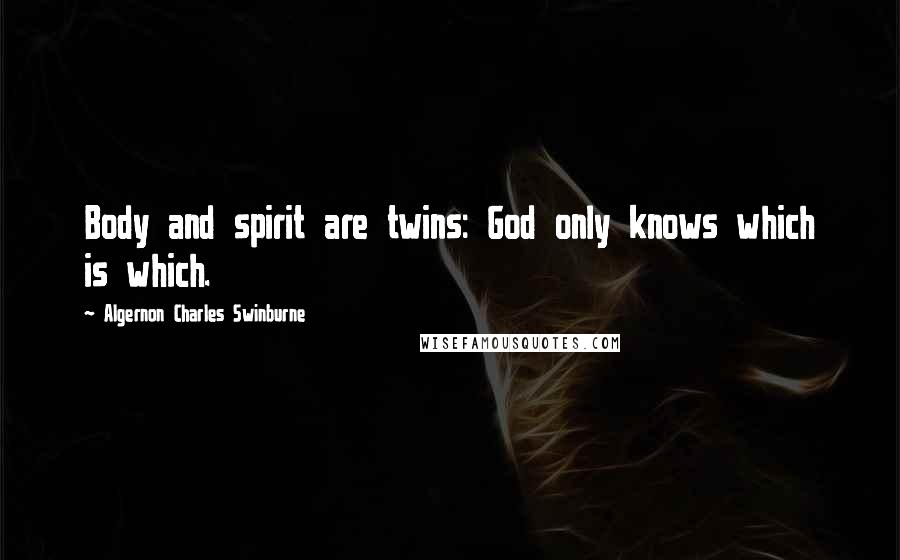 Algernon Charles Swinburne Quotes: Body and spirit are twins: God only knows which is which.