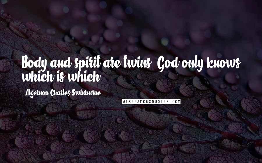Algernon Charles Swinburne Quotes: Body and spirit are twins: God only knows which is which.