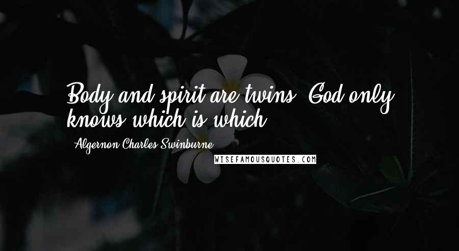 Algernon Charles Swinburne Quotes: Body and spirit are twins: God only knows which is which.
