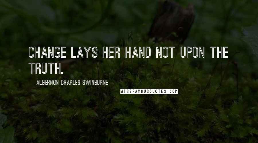 Algernon Charles Swinburne Quotes: Change lays her hand not upon the truth.