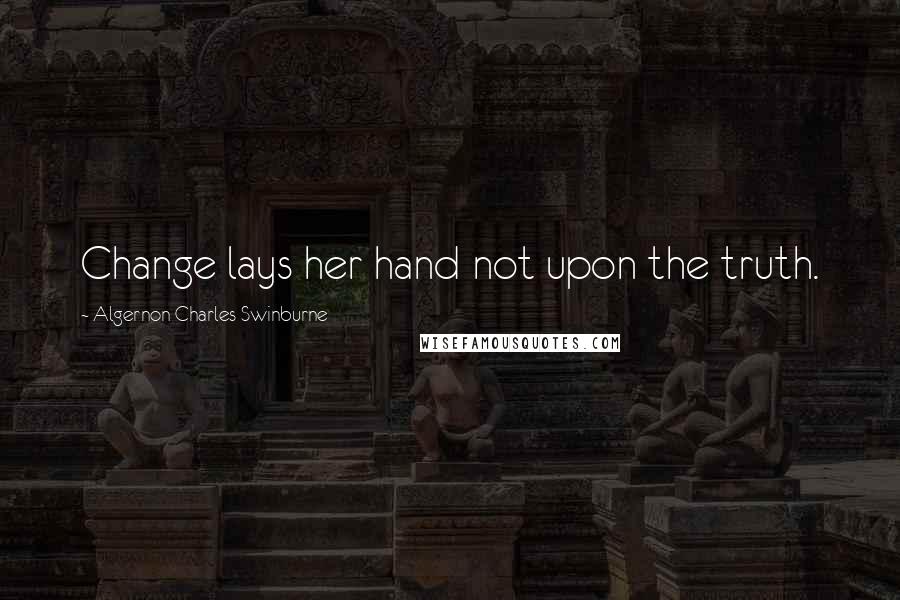 Algernon Charles Swinburne Quotes: Change lays her hand not upon the truth.