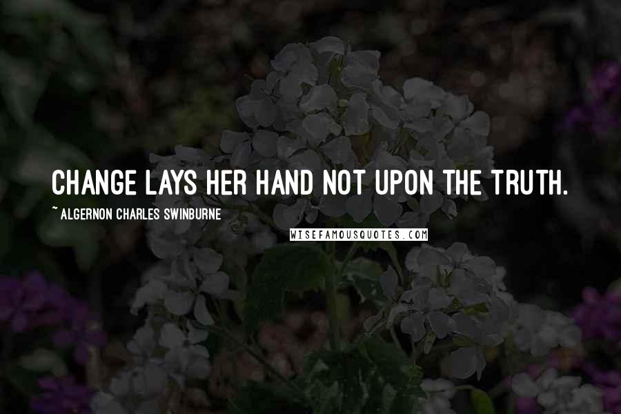 Algernon Charles Swinburne Quotes: Change lays her hand not upon the truth.