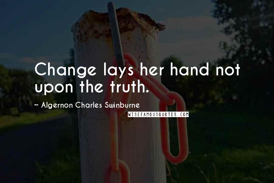 Algernon Charles Swinburne Quotes: Change lays her hand not upon the truth.