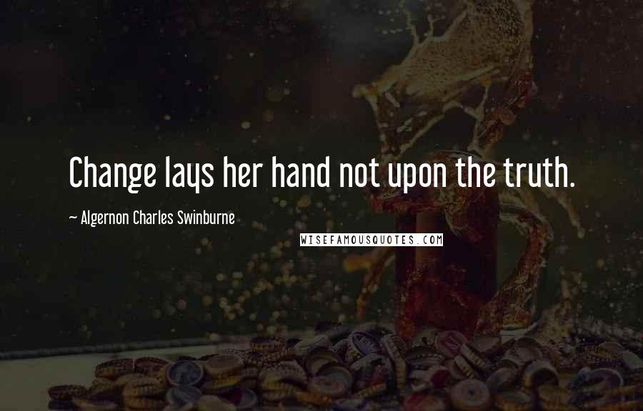 Algernon Charles Swinburne Quotes: Change lays her hand not upon the truth.