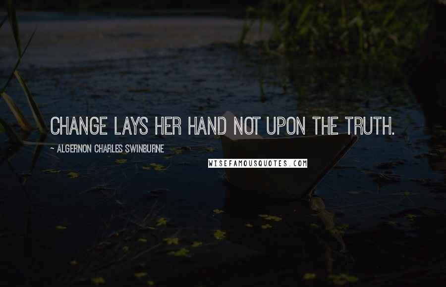 Algernon Charles Swinburne Quotes: Change lays her hand not upon the truth.