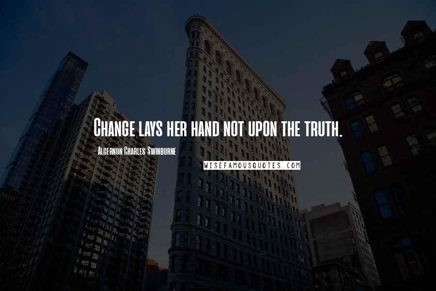 Algernon Charles Swinburne Quotes: Change lays her hand not upon the truth.