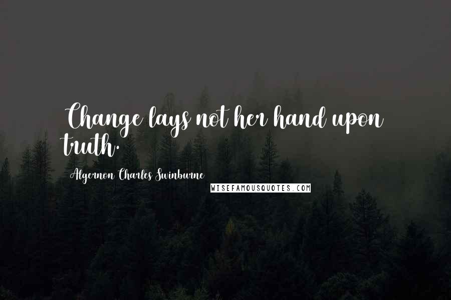 Algernon Charles Swinburne Quotes: Change lays not her hand upon truth.