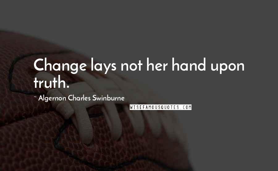 Algernon Charles Swinburne Quotes: Change lays not her hand upon truth.