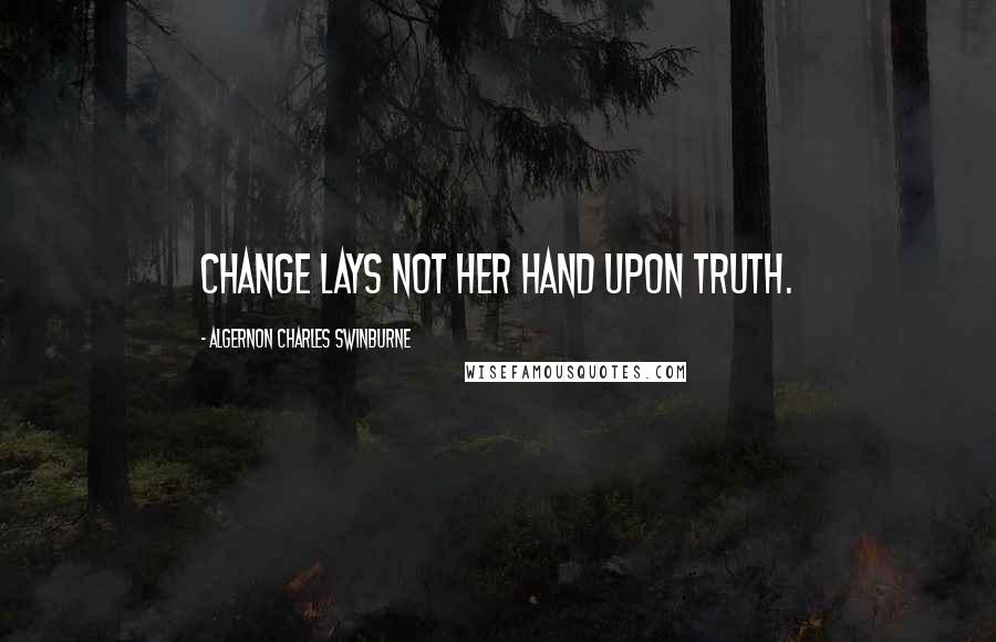 Algernon Charles Swinburne Quotes: Change lays not her hand upon truth.