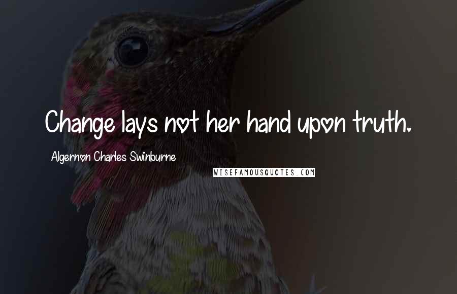 Algernon Charles Swinburne Quotes: Change lays not her hand upon truth.