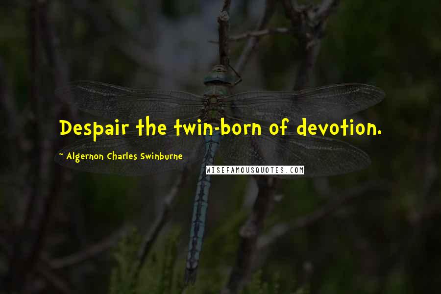 Algernon Charles Swinburne Quotes: Despair the twin-born of devotion.