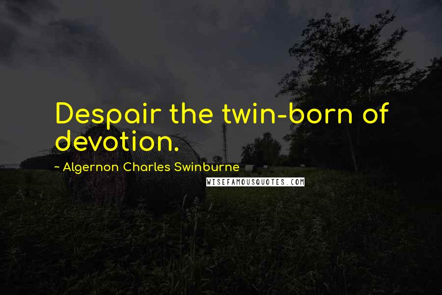 Algernon Charles Swinburne Quotes: Despair the twin-born of devotion.