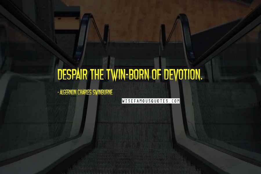 Algernon Charles Swinburne Quotes: Despair the twin-born of devotion.