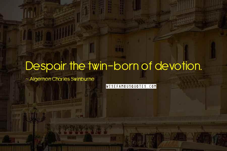 Algernon Charles Swinburne Quotes: Despair the twin-born of devotion.