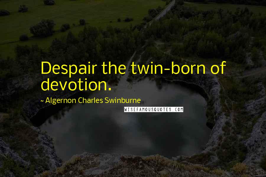 Algernon Charles Swinburne Quotes: Despair the twin-born of devotion.