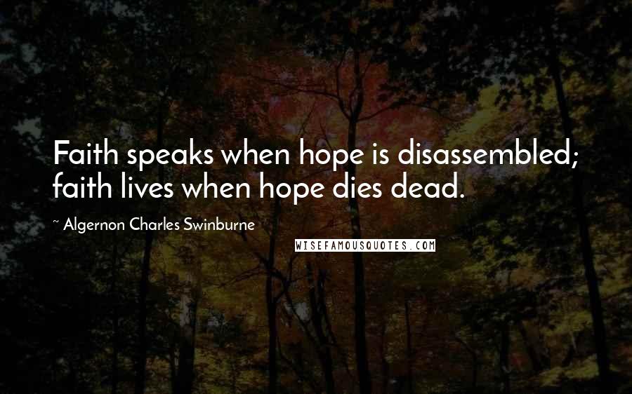 Algernon Charles Swinburne Quotes: Faith speaks when hope is disassembled; faith lives when hope dies dead.