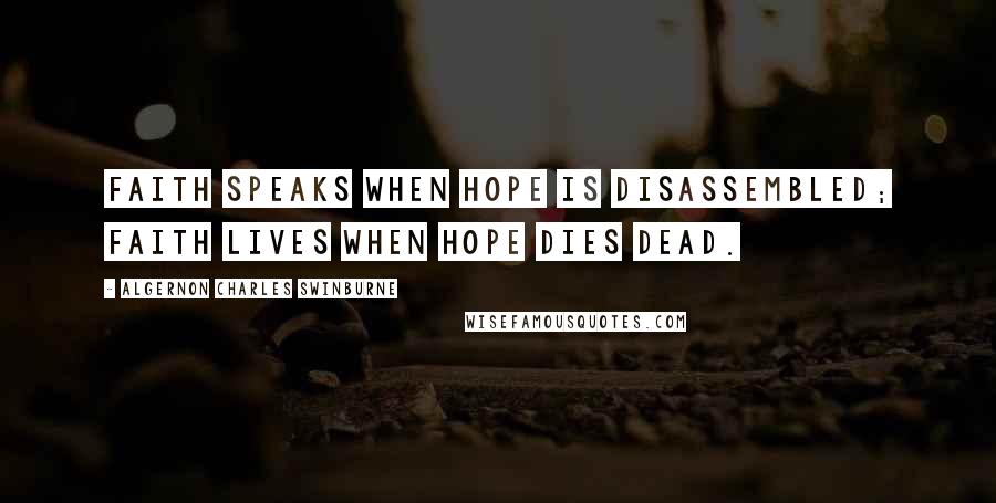 Algernon Charles Swinburne Quotes: Faith speaks when hope is disassembled; faith lives when hope dies dead.